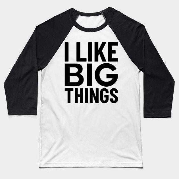 I Like Big Things Baseball T-Shirt by santelmoclothing
